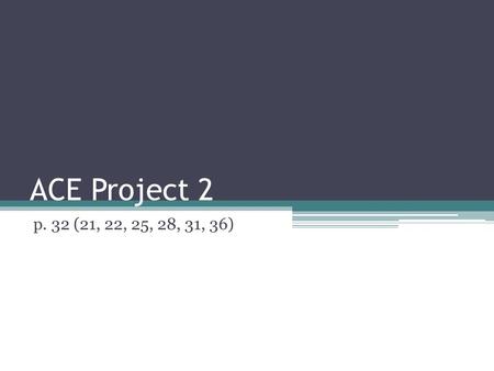ACE Project 2 p. 32 (21, 22, 25, 28, 31, 36).