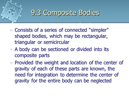 9.3 Composite Bodies Consists of a series of connected “simpler” shaped bodies, which may be rectangular, triangular or semicircular A body can be sectioned.