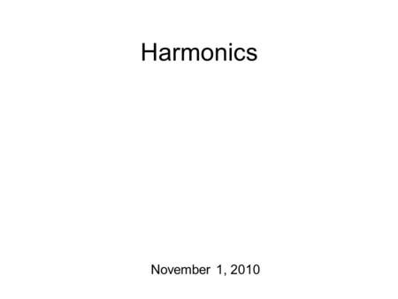 Harmonics November 1, 2010 What’s next? We’re halfway through grading the mid-terms. For the next two weeks: more acoustics It’s going to get worse before.