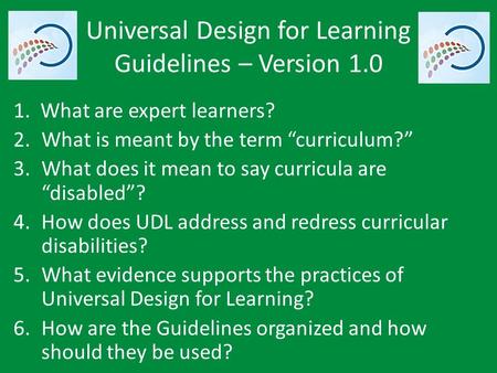 Universal Design for Learning Guidelines – Version 1.0 1. What are expert learners? 2.What is meant by the term “curriculum?” 3.What does it mean to say.