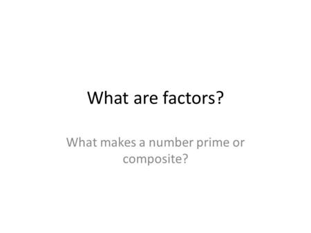 What are factors? What makes a number prime or composite?