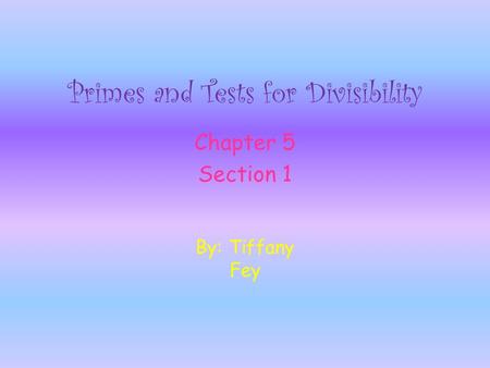 Primes and Tests for Divisibility Chapter 5 Section 1 By: Tiffany Fey.