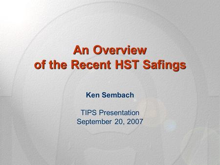 An Overview of the Recent HST Safings An Overview of the Recent HST Safings Ken Sembach TIPS Presentation September 20, 2007.