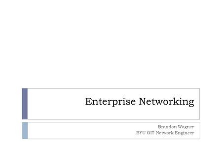 Enterprise Networking Brandon Wagner BYU OIT Network Engineer.