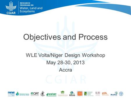 Objectives and Process WLE Volta/Niger Design Workshop May 28-30, 2013 Accra.