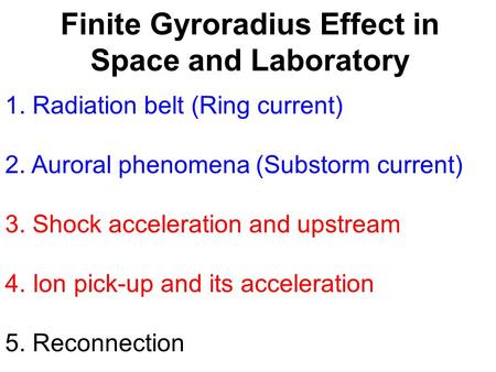 Finite Gyroradius Effect in Space and Laboratory 1. Radiation belt (Ring current) 2. Auroral phenomena (Substorm current) 3. Shock acceleration and upstream.
