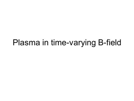 Plasma in time-varying B-field. Particle acceleration Consider a plasma in a homogeneous magnetic field changing in time We then have: Using Stokes theorem: