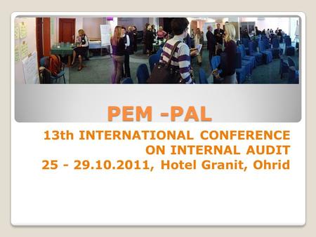 PEM -PAL 13th INTERNATIONAL CONFERENCE ON INTERNAL AUDIT 25 - 29.10.2011, Hotel Granit, Ohrid.
