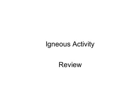 Igneous Activity Review. Igneous Activity click for Final ? click for Final ? Magma/LavaPyroclasticsVolcano Characteristics Infamous Volcanoes Viscosity.
