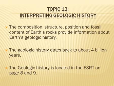  The composition, structure, position and fossil content of Earth’s rocks provide information about Earth’s geologic history.  The geologic history dates.