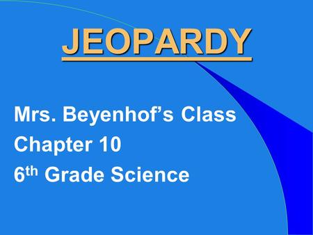 JEOPARDY Mrs. Beyenhof’s Class Chapter 10 6 th Grade Science.