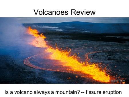 Volcanoes Review Is a volcano always a mountain? -- fissure eruption.