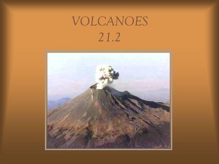 VOLCANOES 21.2 What is a volcano? Volcano: opening in the Earth’s crust where magma erupts onto the surface Magma: molten rock underground Lava: magma.