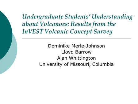 Undergraduate Students’ Understanding about Volcanoes: Results from the InVEST Volcanic Concept Survey Dominike Merle-Johnson Lloyd Barrow Alan Whittington.