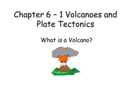 Chapter 6 – 1 Volcanoes and Plate Tectonics