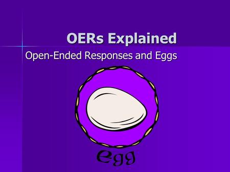 OERs Explained Open-Ended Responses and Eggs OER’S are like eggs…