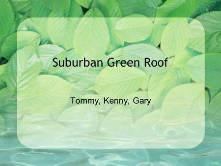 Suburban Green Roof Tommy, Kenny, Gary. Introduction Urban Sprawl