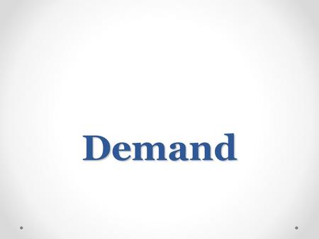 Demand. Demand Demand: o the desire to own something and the ability to pay for it The Law of Demand states that as prices decrease people are willing.