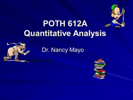 POTH 612A Quantitative Analysis Dr. Nancy Mayo. © Nancy E. Mayo A Framework for Asking Questions Population Exposure (Level 1) Comparison Level 2 OutcomeTimePECOT.