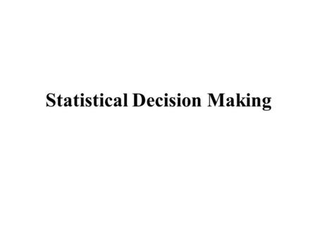 Statistical Decision Making. Almost all problems in statistics can be formulated as a problem of making a decision. That is given some data observed from.