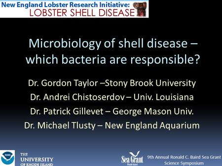 9th Annual Ronald C. Baird Sea Grant Science Symposium Microbiology of shell disease – which bacteria are responsible? Dr. Gordon Taylor –Stony Brook University.