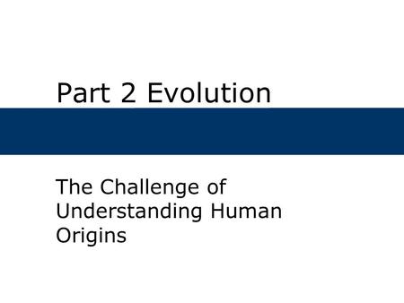 Part 2 Evolution The Challenge of Understanding Human Origins.