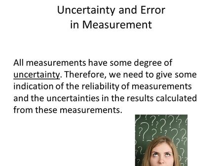 Uncertainty and Error in Measurement All measurements have some degree of uncertainty. Therefore, we need to give some indication of the reliability of.