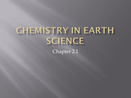 Chapter 2.1.  Why do we care about chemistry in Earth Science?  The earth is made up of rocks and minerals.  Rocks and minerals are made of elements.