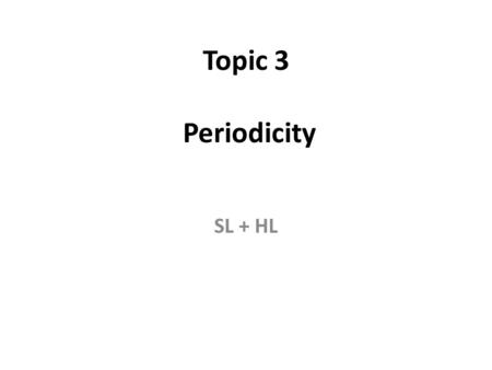 Topic 3 Periodicity SL + HL. 3.1 The periodic table of the elements The elements are arranged in order of increasing atomic number, reading from left.