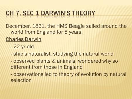 December, 1831, the HMS Beagle sailed around the world from England for 5 years. Charles Darwin - 22 yr old - ship’s naturalist, studying the natural world.