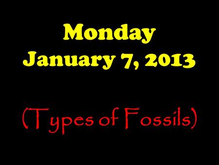 Monday January 7, 2013 (Types of Fossils). Announcements Happy New Year!