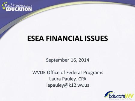 ESEA FINANCIAL ISSUES September 16, 2014 WVDE Office of Federal Programs Laura Pauley, CPA