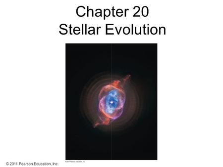 © 2011 Pearson Education, Inc. Chapter 20 Stellar Evolution.