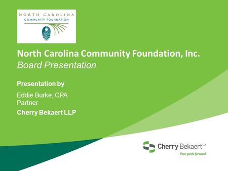 North Carolina Community Foundation, Inc. Board Presentation Presentation by Eddie Burke, CPA Partner Cherry Bekaert LLP.