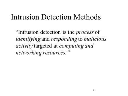 1 Intrusion Detection Methods “Intrusion detection is the process of identifying and responding to malicious activity targeted at computing and networking.