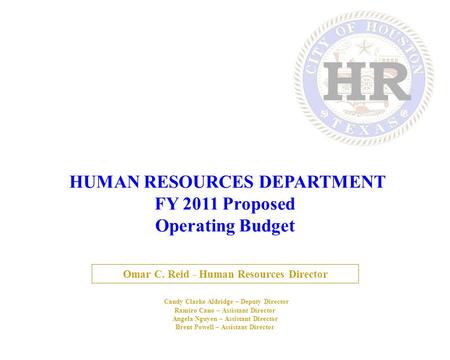 HUMAN RESOURCES DEPARTMENT FY 2011 Proposed Operating Budget Omar C. Reid - Human Resources Director Candy Clarke Aldridge – Deputy Director Ramiro Cano.