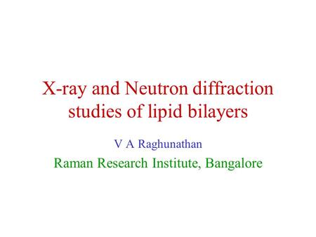 X-ray and Neutron diffraction studies of lipid bilayers V A Raghunathan Raman Research Institute, Bangalore.