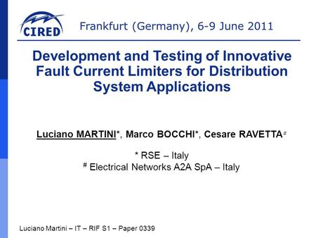 Frankfurt (Germany), 6-9 June 2011 Luciano Martini – IT – RIF S1 – Paper 0339 Development and Testing of Innovative Fault Current Limiters for Distribution.