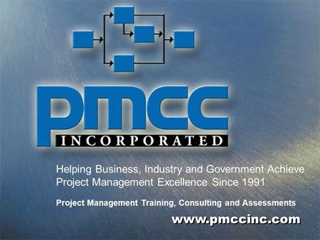 0 www.pmccinc.com Helping Business, Industry and Government Achieve Project Management Excellence Since 1991 Project Management Training, Consulting and.