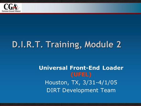 D.I.R.T. Training, Module 2 Universal Front-End Loader (UFEL) Houston, TX, 3/31-4/1/05 DIRT Development Team.