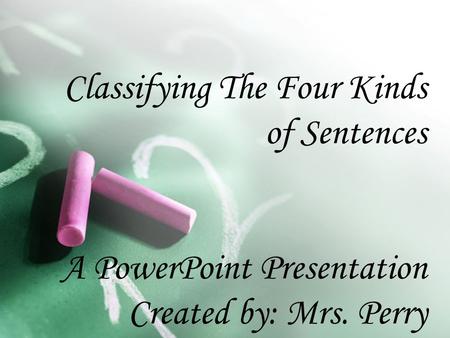 Classifying The Four Kinds of Sentences A PowerPoint Presentation Created by: Mrs. Perry.