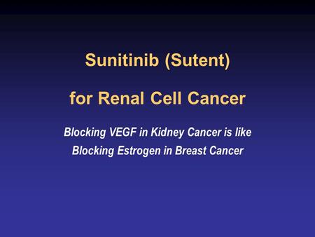 Sunitinib (Sutent) for Renal Cell Cancer Blocking VEGF in Kidney Cancer is like Blocking Estrogen in Breast Cancer.