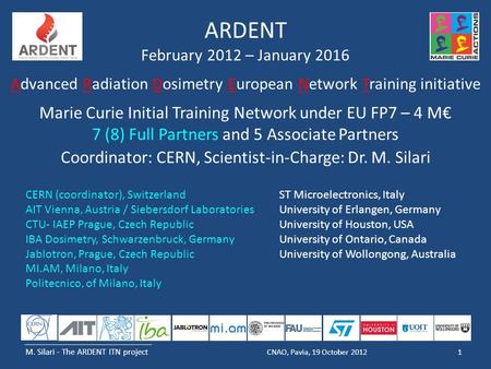 M. Silari - The ARDENT ITN project 1CNAO, Pavia, 19 October 2012 ARDENT February 2012 – January 2016 Advanced Radiation Dosimetry European Network Training.