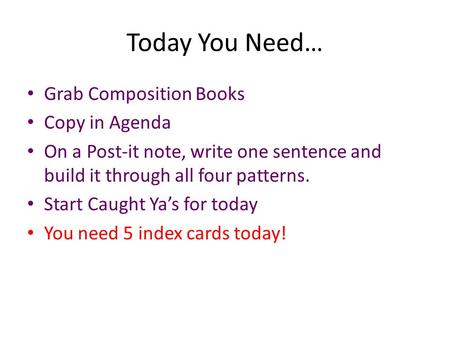 Today You Need… Grab Composition Books Copy in Agenda On a Post-it note, write one sentence and build it through all four patterns. Start Caught Ya’s for.