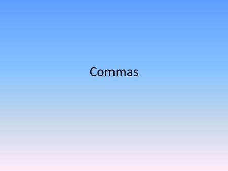 Commas. Comma Usage Basics (Remember, LIES) Use commas when: L-Lists- Making lists of 3 or more things. (You should all sit down, begin your warm-up,
