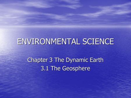 ENVIRONMENTAL SCIENCE Chapter 3 The Dynamic Earth 3.1 The Geosphere.