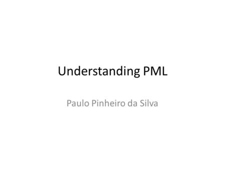 Understanding PML Paulo Pinheiro da Silva. PML PML is a provenance language (a language used to encode provenance knowledge) that has been proudly derived.