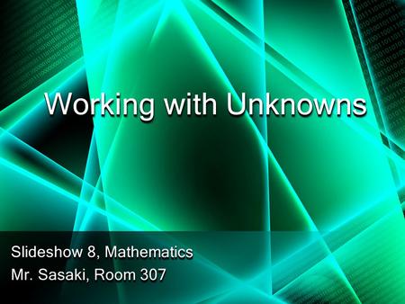 Working with Unknowns Slideshow 8, Mathematics Mr. Sasaki, Room 307 Slideshow 8, Mathematics Mr. Sasaki, Room 307.