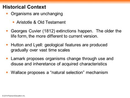 © 2014 Pearson Education, Inc. Historical Context  Organisms are unchanging  Aristotle & Old Testament  Georges Cuvier (1812) extinctions happen. The.