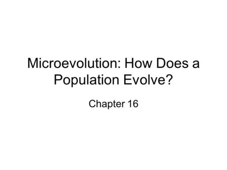 Microevolution: How Does a Population Evolve? Chapter 16.